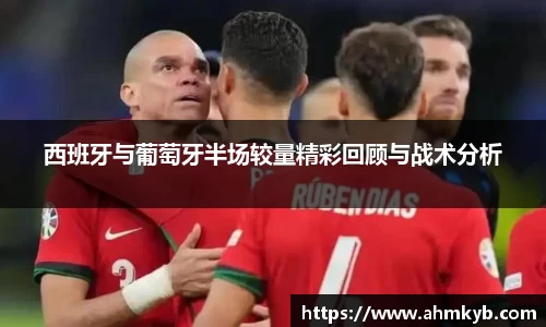西班牙与葡萄牙半场较量精彩回顾与战术分析