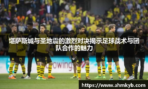 堪萨斯城与圣地震的激烈对决揭示足球战术与团队合作的魅力