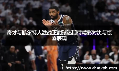 奇才与凯尔特人激战正酣球迷期待精彩对决与惊喜表现