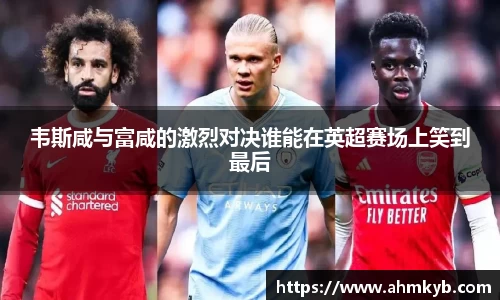 韦斯咸与富咸的激烈对决谁能在英超赛场上笑到最后