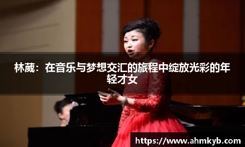 林葳：在音乐与梦想交汇的旅程中绽放光彩的年轻才女