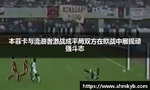 本菲卡与流浪者激战成平局双方在欧战中展现顽强斗志