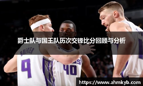 爵士队与国王队历次交锋比分回顾与分析