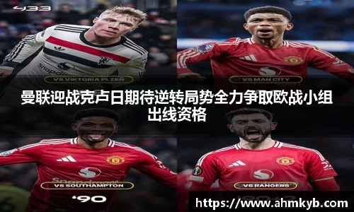 曼联迎战克卢日期待逆转局势全力争取欧战小组出线资格